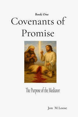 Covenants of Promise: The Purpose of the Mediator by Loose, Jon M.