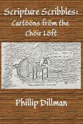 Scripture Scribbles: Cartoons From The Choir Loft by Dillman, Phillip