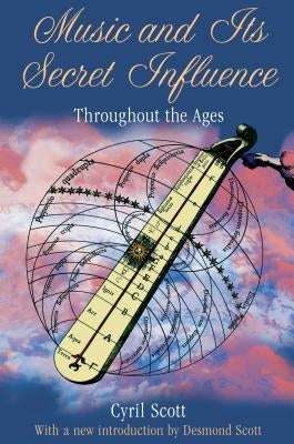 Music and Its Secret Influence: Throughout the Ages by Scott, Cyril