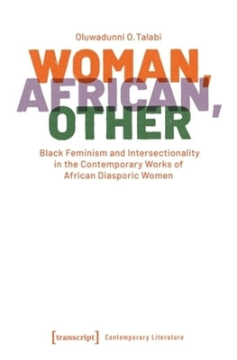 Woman, African, Other: Black Feminism and Intersectionality in the Contemporary Works of African Diasporic Women by Talabi, Oluwadunni O.