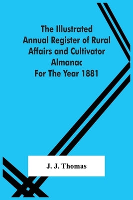 The Illustrated Annual Register Of Rural Affairs And Cultivator Almanac For The Year 1881 by J. Thomas, J.