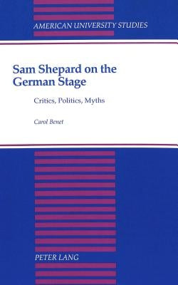 Sam Shepard on the German Stage: Critics, Politics, Myths by Benet, Carol