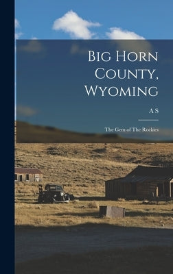 Big Horn County, Wyoming: The gem of The Rockies by Mercer, A. S. 1839-1917