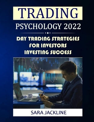 Trading Psychology 2022: Day Trading Strategies For Investors - Investing Success by Jackline, Sara