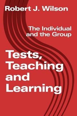 Tests, Teaching and Learning: The Individual and the Group by Wilson, Robert J.