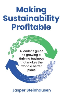 Making Sustainability Profitable: A Leader's Guide to Growing a Thriving Business That Makes the World a Better Place by Steinhausen, Jasper
