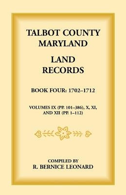 Talbot County, Maryland Land Records: Book 4, 1702-1712 by Leonard, Bernice