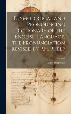 Etymological and Pronouncing Dictionary of the English Language, the Pronunciation Revised by P.H. Phelp by Stormonth, James