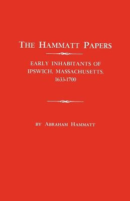 Hammatt Papers: Early Inhabitants of Ipswich, Massachusetts, 1633-1700 by Hammatt, Abraham