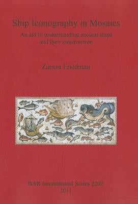 Ship Iconography in Mosaics: An aid to understanding ancient ships and their construction by Friedman, Zaraza