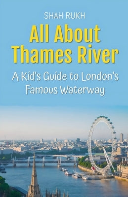 All About Thames River: A Kid's Guide to London's Famous Waterway by Rukh, Shah