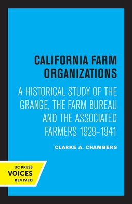 California Farm Organizations: A Historical Study of the Grange, the Farm Bureau, and the Associated Farmers, 1929-1941 by Chambers, Clarke A.