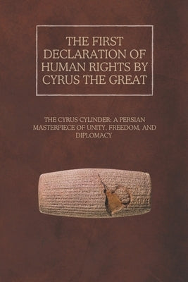 The First Declaration of Human Rights by Cyrus the Great: The Cyrus Cylinder: A Persian Masterpiece of Unity, Freedom, and Diplomacy by Rainey, Ethan