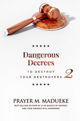 Dangerous Decrees to Destroy Your Destroyers: The Power of Decreeing into the Spiritual Realm: Biblical Principles to Defeat the Devil by Madueke, Prayer M.
