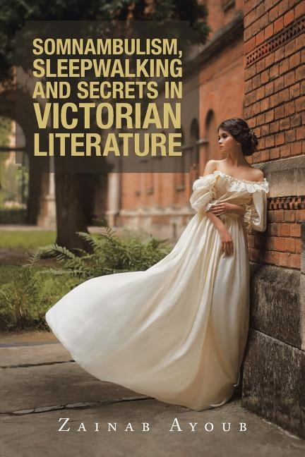 Somnambulism, Sleepwalking and Secrets in Victorian Literature by Ayoub, Zainab