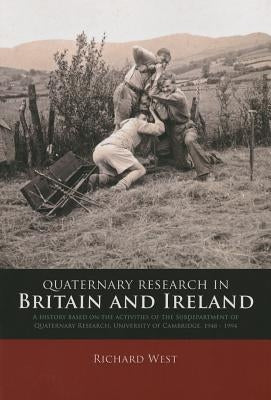 Quaternary Research in Britain and Ireland: A History Based on the Activities of the Subdepartment of Quaternary Research, University of Cambridge, 19 by West, Richard