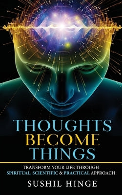 Thoughts Become Things: Transform Your Life Through Spiritual, Scientific & Practical Approach Paperback by Hinge, Sushil