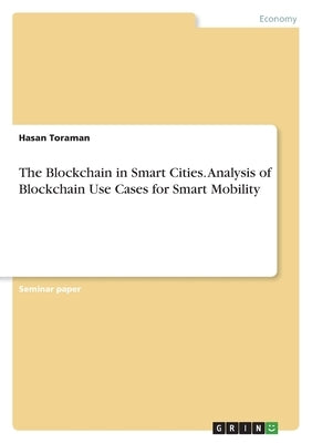 The Blockchain in Smart Cities. Analysis of Blockchain Use Cases for Smart Mobility by Toraman, Hasan