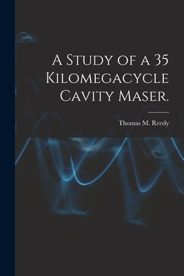 A Study of a 35 Kilomegacycle Cavity Maser. by Reedy, Thomas M.
