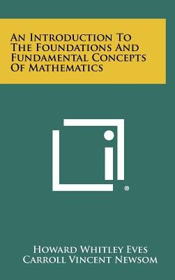 An Introduction To The Foundations And Fundamental Concepts Of Mathematics by Eves, Howard Whitley