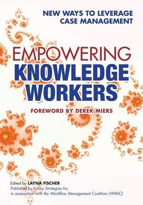 Empowering Knowledge Workers: New Ways to Leverage Case Management by Swenson, Keith D.