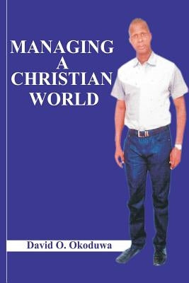 Managing A Christian World by Okoduwa, David O.