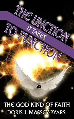 The Unction It Takes to Function: The God Kind of Faith by Massey-Byars, Doris J.