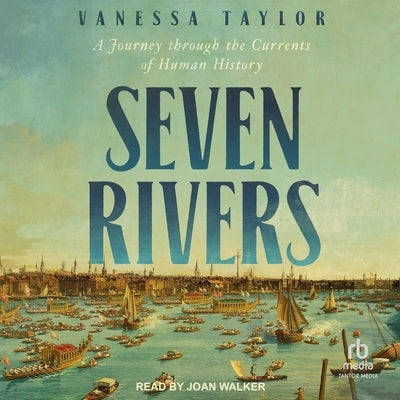 Seven Rivers: A Journey Through the Currents of Human History by Taylor, Vanessa