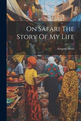 On Safari The Story Of My Life by Denis, Armand