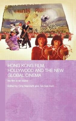 Hong Kong Film, Hollywood and New Global Cinema: No Film Is an Island by Marchetti, Gina