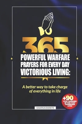 365 Powerful Warfare Prayers for Everyday Victorious Living: A Better Way To Take Charge Of Everything In Life by Ekerete, Ignatius