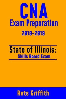 CNA Exam Preparation 2018-2019: State of ILLINOIS Skills board Exam: CNA Exam Review by Griffith, Rets