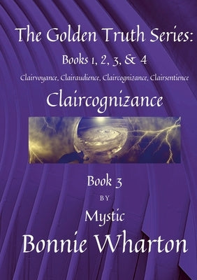 The Golden Truth Series: Clairvoyance, Clairaudience, Claircognizance, Clairsentience, Book 3: Claircognizance, Book 3 by Wharton, Bonnie