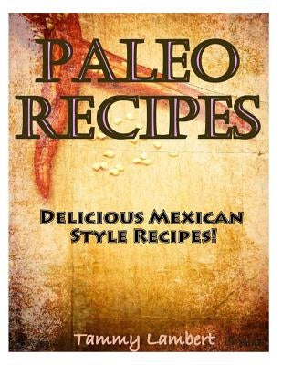 Paleo Recipes: Delicious Mexican Style Recipes! by Lambert, Tammy