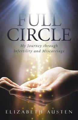 Full Circle: My Journey through Infertility and Miscarriage by Austen, Elizabeth
