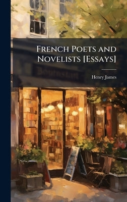 French Poets and Novelists [Essays] by James, Henry