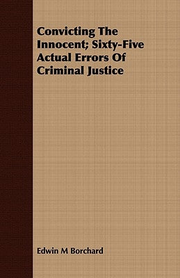 Convicting The Innocent; Sixty-Five Actual Errors Of Criminal Justice by Borchard, Edwin M.