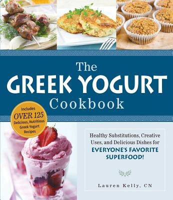 The Greek Yogurt Cookbook: Includes Over 125 Delicious, Nutritious Greek Yogurt Recipes by Kelly, Lauren