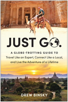 Just Go: A Globe-Trotting Guide to Travel Like an Expert, Connect Like a Local, and Live the Adventure of a Lifetime by Binsky, Drew