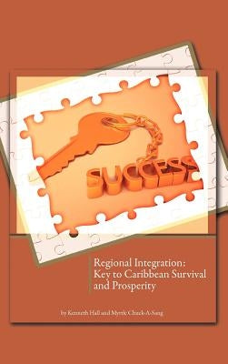 Regional Integration: Key to Caribbean Survival and Prosperity by Hall, Kenneth