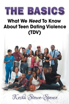 "The Basics": What We Need To Know About Teen Domestic Violence (TDV) by Stowe-Spence, Kesha Latrell