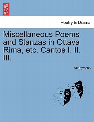 Miscellaneous Poems and Stanzas in Ottava Rima, Etc. Cantos I. II. III. by Anonymous