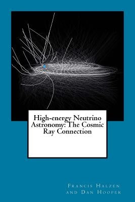 High-energy Neutrino Astronomy: The Cosmic Ray Connection by Francis Halzen and Dan Hooper