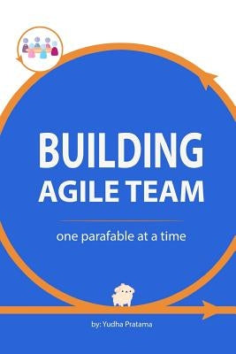 Building Agile Team: One Parafable at a Time by Pratama, Yudha