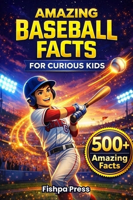 Amazing Baseball Facts for Curious Kids: 500+ Fun, Fascinating & True Baseball Facts for Kids Ages 8-14 by Press, Fishpa