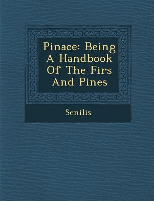 Pinace: Being a Handbook of the Firs and Pines by Senilis