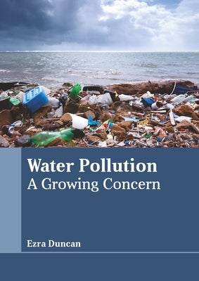 Water Pollution: A Growing Concern by Duncan, Ezra