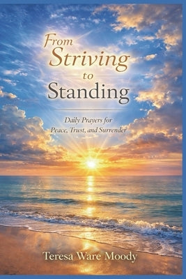 From Striving to Standing: Daily Prayers for Peace, Trust, and Surrender by Moody, Teresa Ware