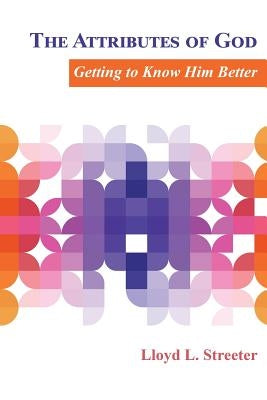 The Attributes of God: Getting to Know Him Better by Streeter, Lloyd L.