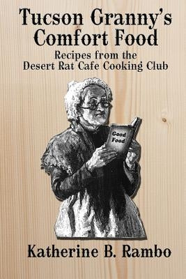 Tucson Granny's Comfort Foods: Recipes from the Desert Rat Cafe Cooking Club by Rambo, Katherine